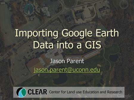 Importing Google Earth Data into a GIS Jason Parent Center for Land use Education and Research.