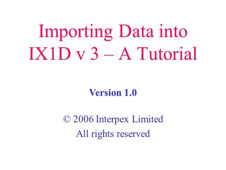 Importing Data into IX1D v 3 – A Tutorial © 2006 Interpex Limited All rights reserved Version 1.0.