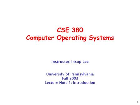 1 CSE 380 Computer Operating Systems Instructor: Insup Lee University of Pennsylvania Fall 2003 Lecture Note 1: Introduction.