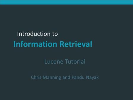 Introduction to Information Retrieval Introduction to Information Retrieval Lucene Tutorial Chris Manning and Pandu Nayak.