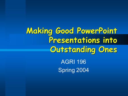 Making Good PowerPoint Presentations into Outstanding Ones AGRI 196 Spring 2004.