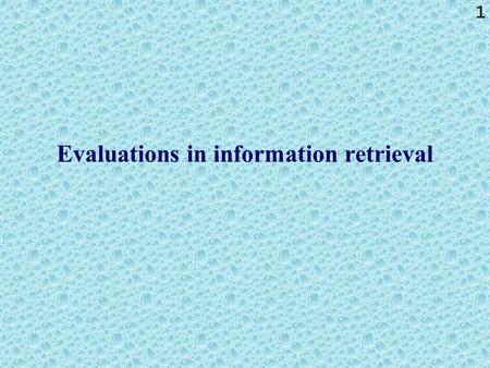 1 Evaluations in information retrieval. 2 Evaluations in information retrieval: summary The following gives an overview of approaches that are applied.
