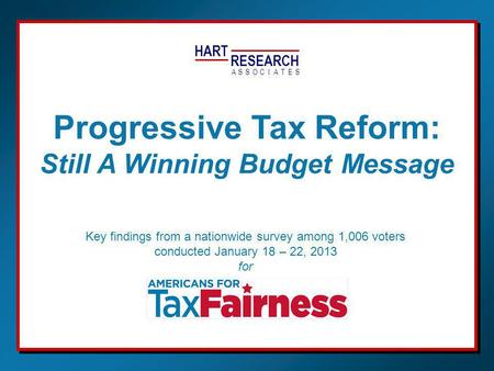 HART RESEARCH ASSOTESCIA Key findings from a nationwide survey among 1,006 voters conducted January 18 – 22, 2013 for Progressive Tax Reform: Still A Winning.