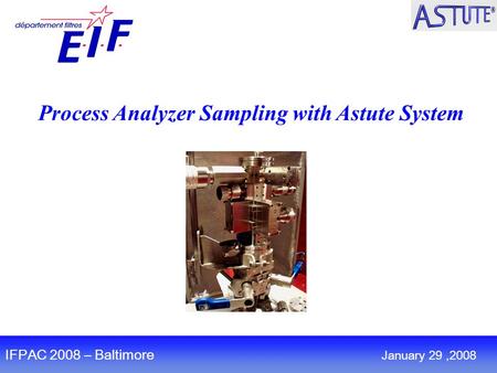 Process Analyzer Sampling with Astute System IFPAC 2008 – Baltimore January 29,2008.