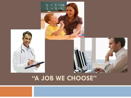 “A JOB WE CHOOSE”. Goal for the lesson: A job we choose.