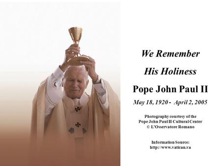 We Remember His Holiness Pope John Paul II May 18, 1920 - April 2, 2005 Photography courtesy of the Pope John Paul II Cultural Center © L’Osservatore Romano.
