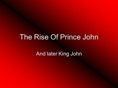 The Rise Of Prince John And later King John Henry II Young Henry, Richard, Geoffery, and John.