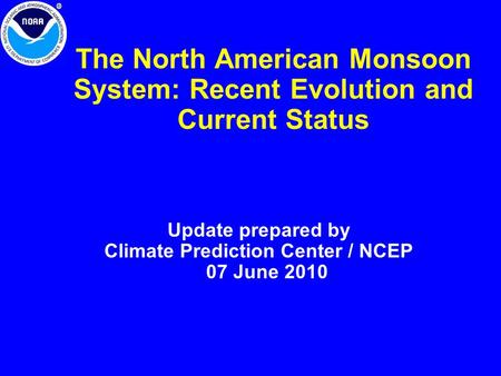 The North American Monsoon System: Recent Evolution and Current Status Update prepared by Climate Prediction Center / NCEP 07 June 2010.