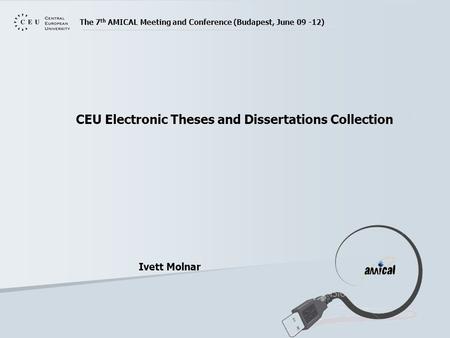 The 7 th AMICAL Meeting and Conference (Budapest, June 09 -12) CEU Electronic Theses and Dissertations Collection Ivett Molnar.