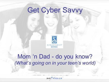 MyPolice.ca™ Mom ‘n Dad - do you know? (What’s going on in your teen’s world) Get Cyber Savvy myPolice.ca™