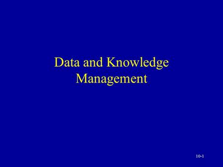 10-1 Data and Knowledge Management 10-2 Data Management: A Critical Success Factor The difficulties and the process Data sources and collection Data.