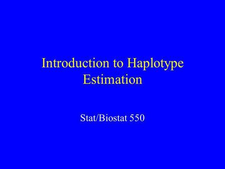 Introduction to Haplotype Estimation Stat/Biostat 550.