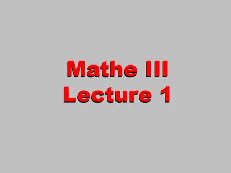 Mathe III Lecture 1 Mathe III Lecture 1. 2 WS 2005/6 Avner Shaked Mathe III Math III.