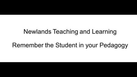 Newlands Teaching and Learning Remember the Student in your Pedagogy.