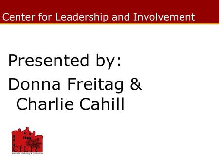 Center for Leadership and Involvement Presented by: Donna Freitag & Charlie Cahill.