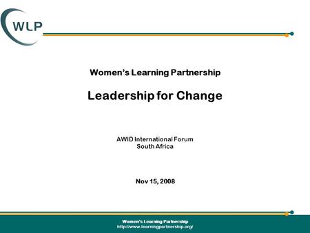 Women’s Learning Partnership  Women’s Learning Partnership Leadership for Change AWID International Forum South Africa.