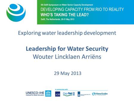 Exploring water leadership development Leadership for Water Security Wouter Lincklaen Arriëns 29 May 2013.