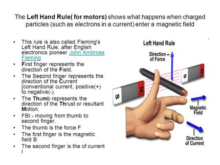 The Left Hand Rule( for motors) shows what happens when charged particles (such as electrons in a current) enter a magnetic field This rule is also called.