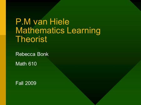 P.M van Hiele Mathematics Learning Theorist Rebecca Bonk Math 610 Fall 2009.