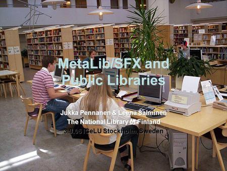 The National Library of Finland MetaLib/SFX and Public Libraries Jukka Pennanen & Leena Salminen The National Library of Finland 3.9.06 IGeLU Stockholm,