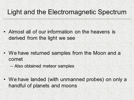 Light and the Electromagnetic Spectrum Almost all of our information on the heavens is derived from the light we see We have returned samples from the.