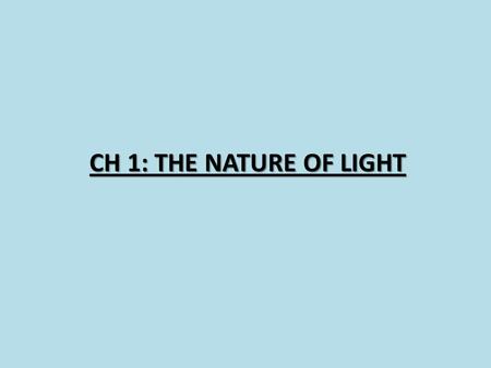 CH 1: THE NATURE OF LIGHT. Wave – Particle Duality Light exhibits both wave and particle characteristics. Both characteristics are present at all times,