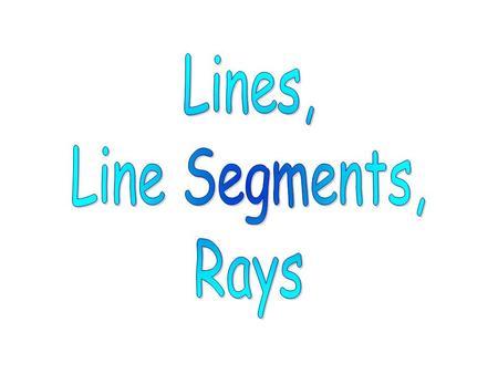 Lines, Line Segments, Rays.