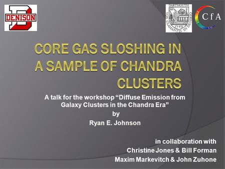 In collaboration with Christine Jones & Bill Forman Maxim Markevitch & John Zuhone A talk for the workshop “Diffuse Emission from Galaxy Clusters in the.