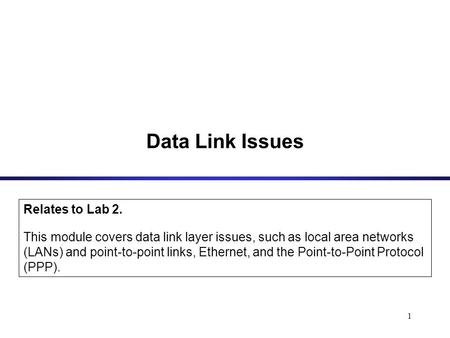 1 Data Link Issues Relates to Lab 2. This module covers data link layer issues, such as local area networks (LANs) and point-to-point links, Ethernet,