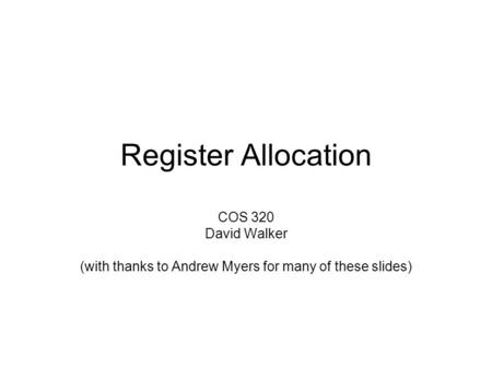 Register Allocation COS 320 David Walker (with thanks to Andrew Myers for many of these slides)