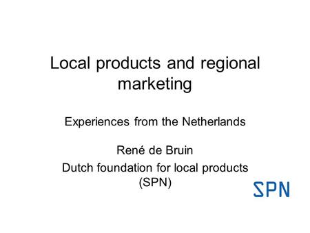 Local products and regional marketing Experiences from the Netherlands René de Bruin Dutch foundation for local products (SPN)