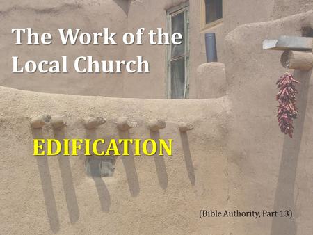 The Work of the Local Church EDIFICATION (Bible Authority, Part 13) 1.
