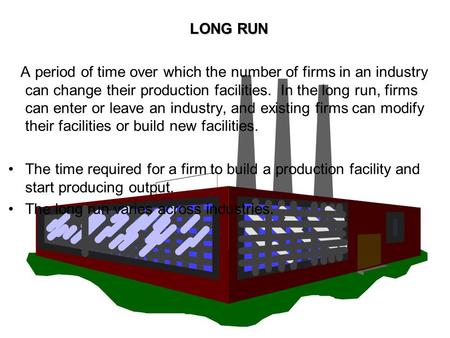 LONG RUN A period of time over which the number of firms in an industry can change their production facilities. In the long run, firms can enter or leave.