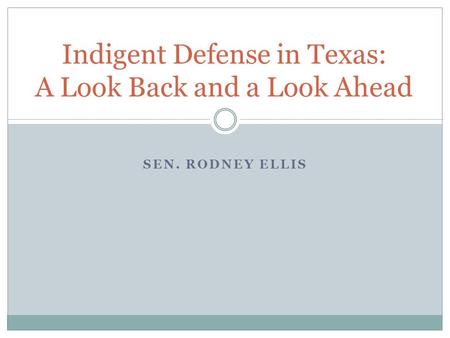 SEN. RODNEY ELLIS Indigent Defense in Texas: A Look Back and a Look Ahead.
