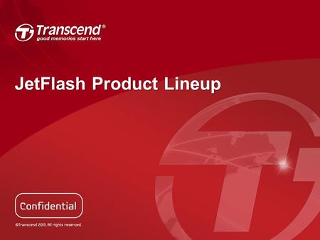 JetFlash Product Lineup. USB 3.0 Series Product JF700 JF730JF760JF770JF780 FlashToggle TLC Toggle MLC Capacity & Performance (read / write) 4G55/5 MB/s.