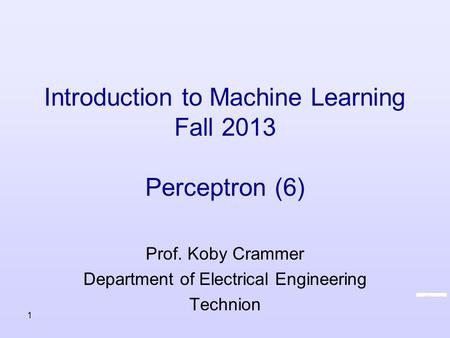 Introduction to Machine Learning Fall 2013 Perceptron (6) Prof. Koby Crammer Department of Electrical Engineering Technion 1.
