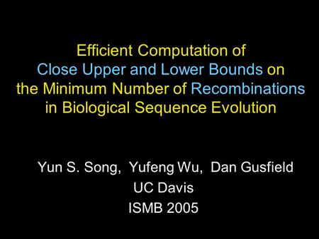 Efficient Computation of Close Upper and Lower Bounds on the Minimum Number of Recombinations in Biological Sequence Evolution Yun S. Song, Yufeng Wu,