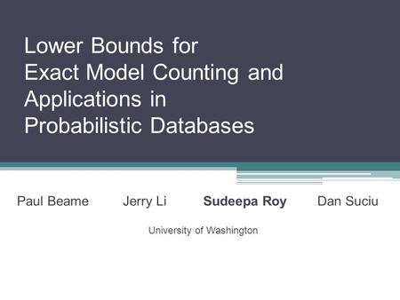 Lower Bounds for Exact Model Counting and Applications in Probabilistic Databases Paul Beame Jerry Li Sudeepa Roy Dan Suciu University of Washington.