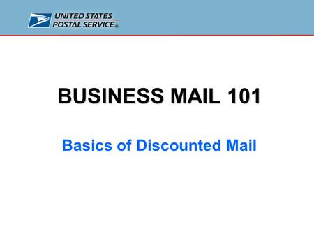 BUSINESS MAIL 101 Basics of Discounted Mail. Getting Started Agenda Discounted mail prices and classes of mail How to qualify for discounted mail prices.
