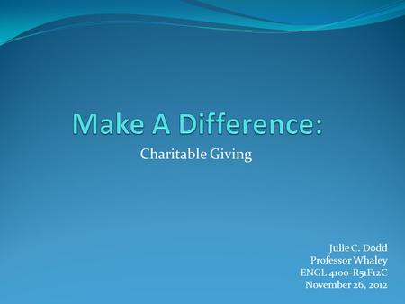 Charitable Giving Julie C. Dodd Professor Whaley ENGL 4100-R51F12C November 26, 2012.