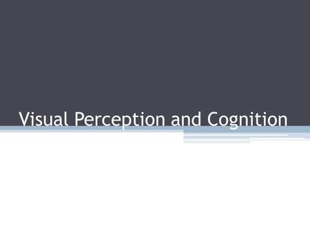 Visual Perception and Cognition. One Simple Model of Perceptual Processing Three stage process ▫ Parallel extraction of low-level properties of scene.