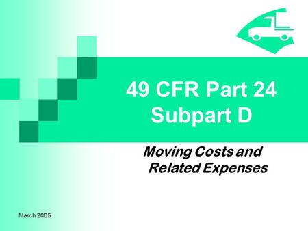 March 2005 49 CFR Part 24 Subpart D Moving Costs and Related Expenses.