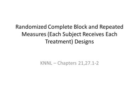 Randomized Complete Block and Repeated Measures (Each Subject Receives Each Treatment) Designs KNNL – Chapters 21,27.1-2.