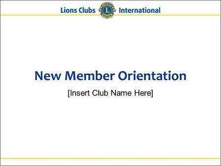 New Member Orientation [Insert Club Name Here]. 2Lions Clubs InternationalNew Member Orientation New Member Orientation Summary New member orientation.