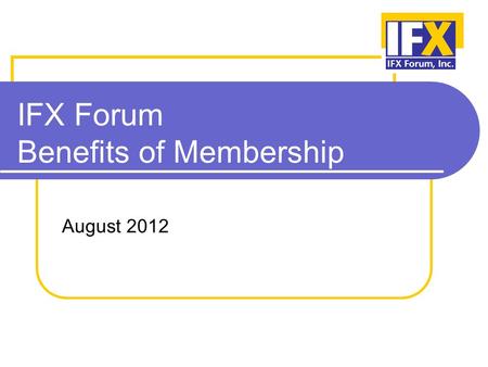 IFX Forum Benefits of Membership August 2012. Our Mission The mission of the Interactive Financial eXchange (IFX) Forum is to develop and promote adoption.
