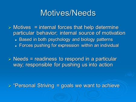 Motives/Needs  Motives = internal forces that help determine particular behavior; internal source of motivation Based in both psychology and biology patterns.