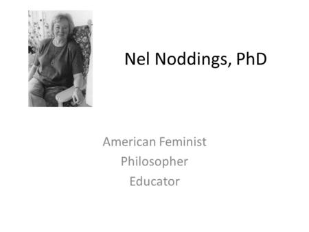 Nel Noddings, PhD American Feminist Philosopher Educator.