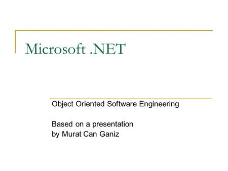 Microsoft.NET Object Oriented Software Engineering Based on a presentation by Murat Can Ganiz.