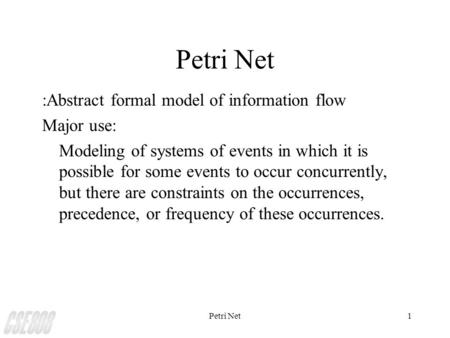Petri Net1 :Abstract formal model of information flow Major use: Modeling of systems of events in which it is possible for some events to occur concurrently,
