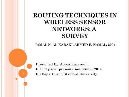 ROUTING TECHNIQUES IN WIRELESS SENSOR NETWORKS: A SURVEY Presented By: Abbas Kazerouni EE 360 paper presentation, winter 2014, EE Department, Stanford.